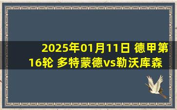 2025年01月11日 德甲第16轮 多特蒙德vs勒沃库森 全场录像